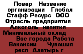 Повар › Название организации ­ Глобал Стафф Ресурс, ООО › Отрасль предприятия ­ Алкоголь, напитки › Минимальный оклад ­ 25 000 - Все города Работа » Вакансии   . Чувашия респ.,Алатырь г.